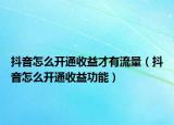 抖音怎么開(kāi)通收益才有流量（抖音怎么開(kāi)通收益功能）