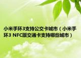 小米手環(huán)3支持公交卡城市（小米手環(huán)3 NFC版交通卡支持哪些城市）