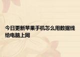 今日更新蘋果手機(jī)怎么用數(shù)據(jù)線給電腦上網(wǎng)