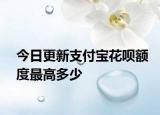 今日更新支付寶花唄額度最高多少