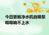 今日更新凈水機(jī)自吸泵嗡嗡響不上水