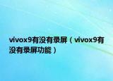 vivox9有沒(méi)有錄屏（vivox9有沒(méi)有錄屏功能）