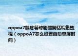 oppoa7鎬庝箞璁劇疆閿佸睆鏃墮棿（oppoA7怎么設(shè)置自動(dòng)息屏?xí)r間）