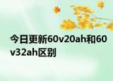 今日更新60v20ah和60v32ah區(qū)別