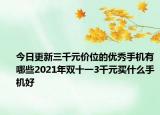今日更新三千元價位的優(yōu)秀手機有哪些2021年雙十一3千元買什么手機好