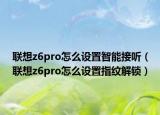 聯(lián)想z6pro怎么設(shè)置智能接聽（聯(lián)想z6pro怎么設(shè)置指紋解鎖）