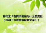 移動(dòng)王卡看騰訊視頻為什么要流量（移動(dòng)王卡看騰訊視頻免流不）