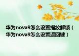 華為nova9怎么設(shè)置指紋解鎖（華為nova9怎么設(shè)置返回鍵）