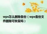 wps怎么刪除備份（wps備份文件刪除可恢復(fù)嗎）