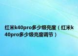 紅米k40pro多少級亮度（紅米k40pro多少級亮度調節(jié)）
