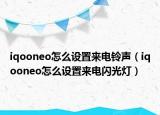iqooneo怎么設(shè)置來(lái)電鈴聲（iqooneo怎么設(shè)置來(lái)電閃光燈）