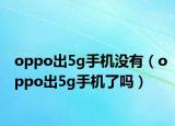 oppo出5g手機沒有（oppo出5g手機了嗎）