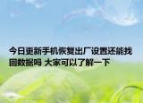 今日更新手機(jī)恢復(fù)出廠設(shè)置還能找回數(shù)據(jù)嗎 大家可以了解一下