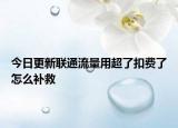 今日更新聯(lián)通流量用超了扣費(fèi)了怎么補(bǔ)救