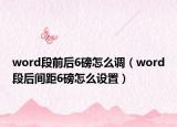 word段前后6磅怎么調(diào)（word段后間距6磅怎么設置）