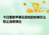 今日更新蘋果玩游戲的時候怎么防止消息彈出
