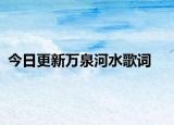 今日更新萬(wàn)泉河水歌詞