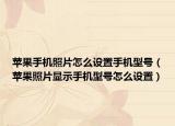 蘋果手機(jī)照片怎么設(shè)置手機(jī)型號（蘋果照片顯示手機(jī)型號怎么設(shè)置）
