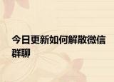 今日更新如何解散微信群聊