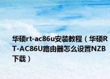 華碩rt-ac86u安裝教程（華碩RT-AC86U路由器怎么設(shè)置NZB下載）
