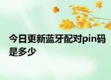 今日更新藍(lán)牙配對(duì)pin碼是多少