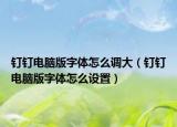 釘釘電腦版字體怎么調(diào)大（釘釘電腦版字體怎么設(shè)置）