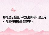 郵箱顯示禁止get方法調(diào)用（禁止get方法調(diào)用是什么意思）