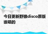 今日更新野狼disco原版誰(shuí)唱的