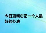 今日更新忘記一個人最好的辦法