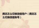 騰訊怎么切換微信用戶（騰訊怎么切換微信賬號）