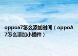 oppoa7怎么添加時(shí)間（oppoA7怎么添加小插件）