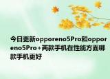 今日更新opporeno5Pro和opporeno5Pro+兩款手機(jī)在性能方面哪款手機(jī)更好