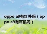 oppo a9有紅外嗎（oppo a9有耳機(jī)嗎）