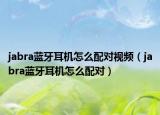 jabra藍牙耳機怎么配對視頻（jabra藍牙耳機怎么配對）