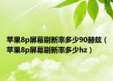蘋果8p屏幕刷新率多少90赫茲（蘋果8p屏幕刷新率多少hz）