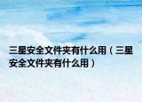 三星安全文件夾有什么用（三星安全文件夾有什么用）