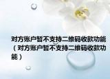 對方賬戶暫不支持二維碼收款功能（對方賬戶暫不支持二維碼收款功能）