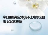今日更新筆記本充不上電怎么回事 試試這樣做