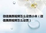 微信美顏視頻怎么設(shè)置小米（微信美顏視頻怎么設(shè)置）