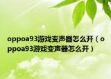 oppoa93游戲變聲器怎么開（oppoa93游戲變聲器怎么開）