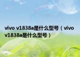 vivo v1838a是什么型號（vivo v1838a是什么型號）