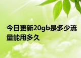 今日更新20gb是多少流量能用多久
