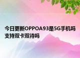 今日更新OPPOA93是5G手機嗎支持雙卡雙待嗎