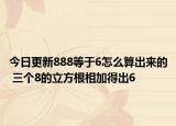 今日更新888等于6怎么算出來的 三個8的立方根相加得出6