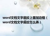 word文檔文字底紋上面加邊框（word文檔文字底紋怎么弄）