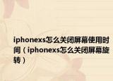 iphonexs怎么關(guān)閉屏幕使用時間（iphonexs怎么關(guān)閉屏幕旋轉(zhuǎn)）