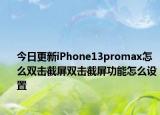 今日更新iPhone13promax怎么雙擊截屏雙擊截屏功能怎么設(shè)置