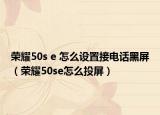 榮耀50s e 怎么設(shè)置接電話黑屏（榮耀50se怎么投屏）