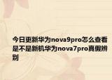 今日更新華為nova9pro怎么查看是不是新機(jī)華為nova7pro真假辨別