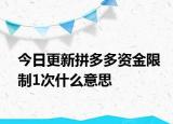 今日更新拼多多資金限制1次什么意思